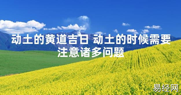 【2024最新风水】动土的黄道吉日 动土的时候需要注意诸多问题【好运风水】